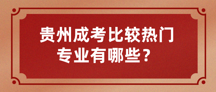 贵州成考比较热门专业有哪些？