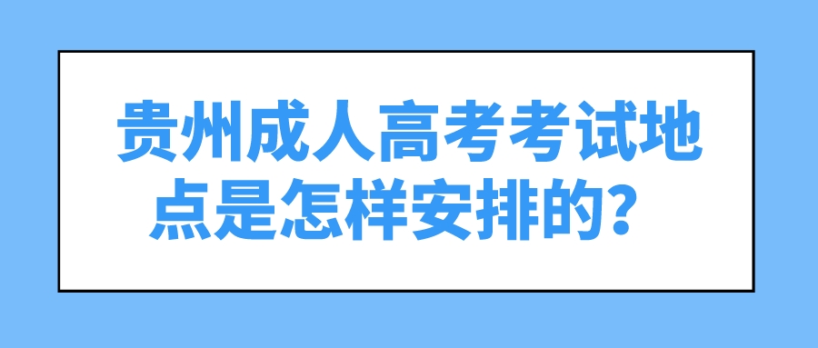 贵州成人高考考试地点是怎样安排的？