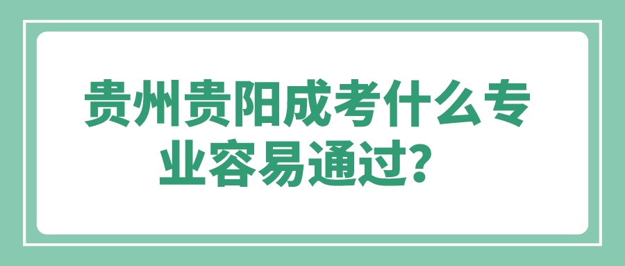 贵州贵阳成考什么专业容易通过？