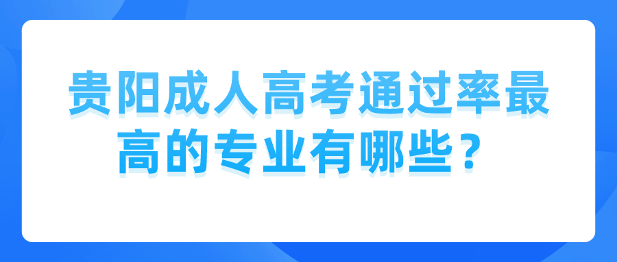 贵阳成人高考通过率最高的专业有哪些？