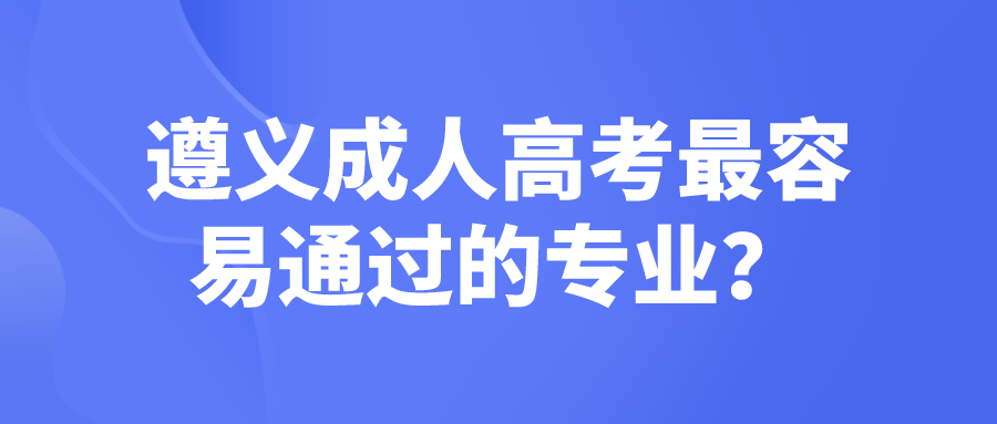 遵义成人高考最容易通过的专业？