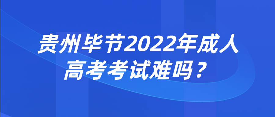 贵州毕节2022年成人高考考试难吗？